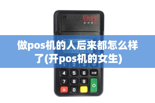 做pos机的人后来都怎么样了(开pos机的女生)