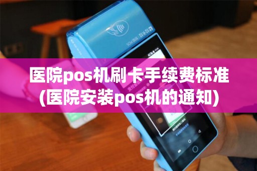 医院pos机刷卡手续费标准(医院安装pos机的通知)