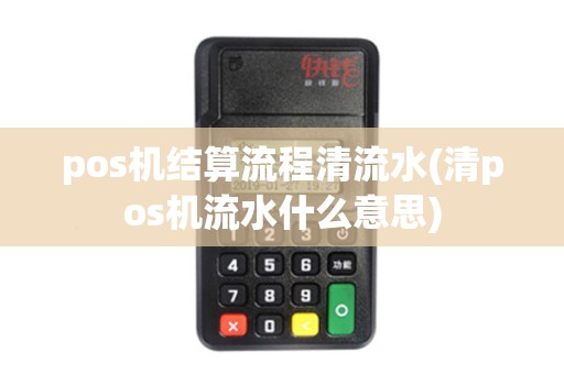 pos机结算流程清流水(清pos机流水什么意思)