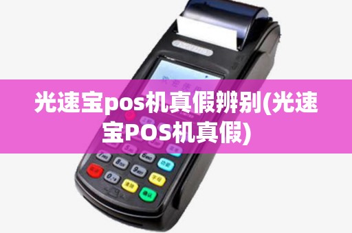 光速宝pos机真假辨别(光速宝POS机真假)