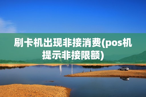 刷卡机出现非接消费(pos机提示非接限额)