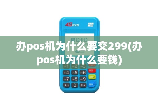 办pos机为什么要交299(办pos机为什么要钱)