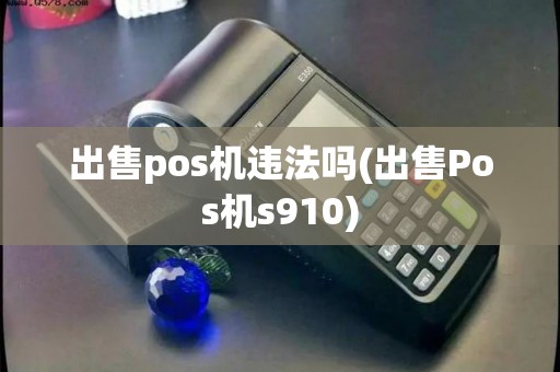 出售pos机违法吗(出售Pos机s910)