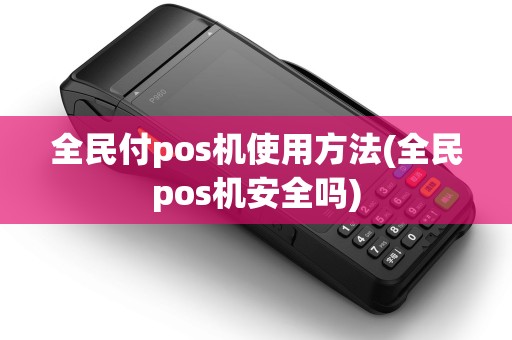 全民付pos机使用方法(全民pos机安全吗)