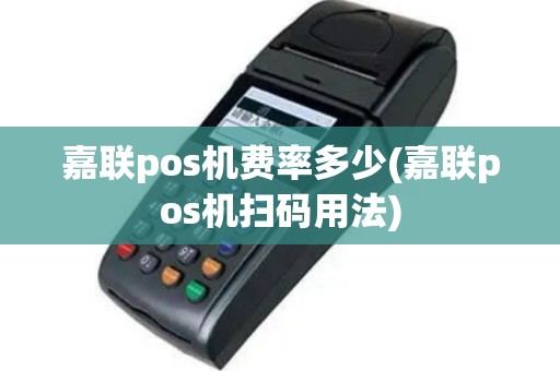 嘉联pos机费率多少(嘉联pos机扫码用法)