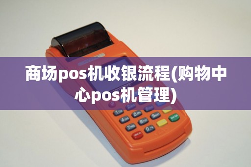 商场pos机收银流程(购物中心pos机管理)