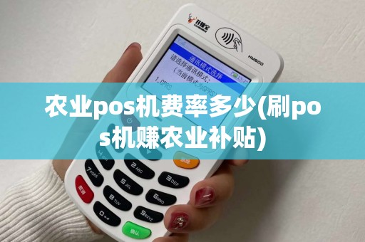 农业pos机费率多少(刷pos机赚农业补贴)