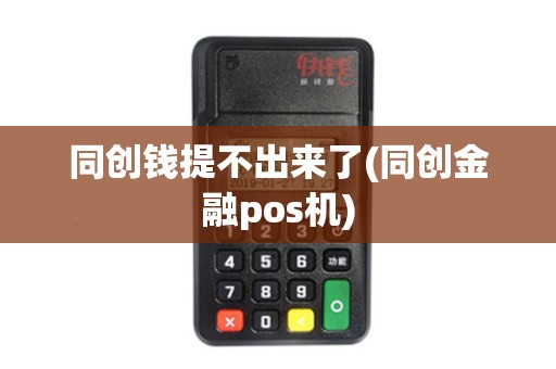 同创钱提不出来了(同创金融pos机)