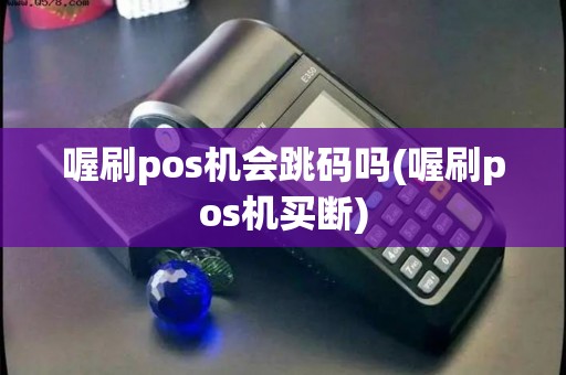 喔刷pos机会跳码吗(喔刷pos机买断)