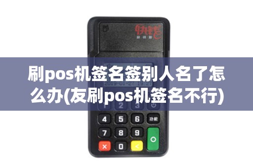 刷pos机签名签别人名了怎么办(友刷pos机签名不行)