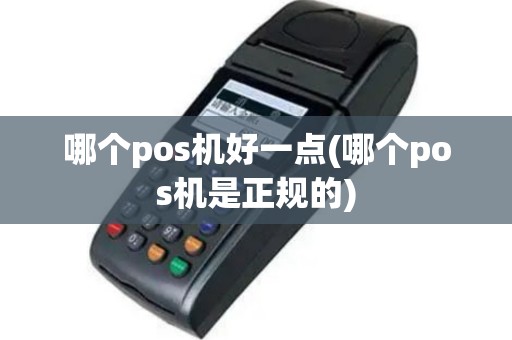 哪个pos机好一点(哪个pos机是正规的)