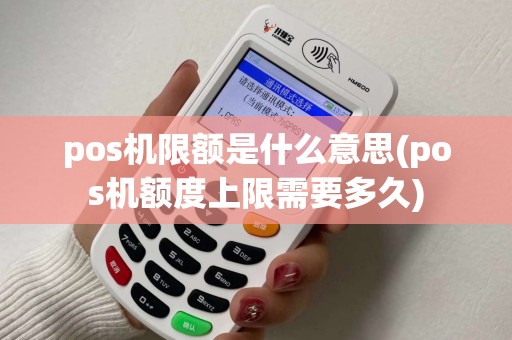 pos机限额是什么意思(pos机额度上限需要多久)