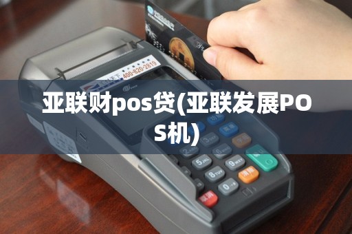 亚联财pos贷(亚联发展POS机)