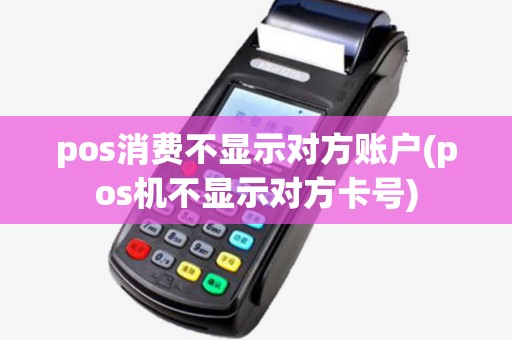 pos消费不显示对方账户(pos机不显示对方卡号)