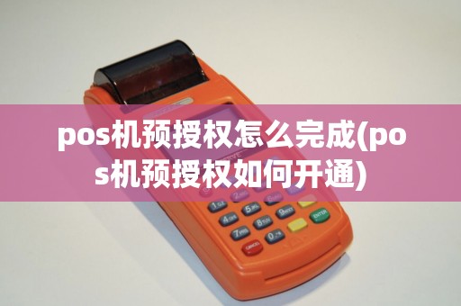 pos机预授权怎么完成(pos机预授权如何开通)