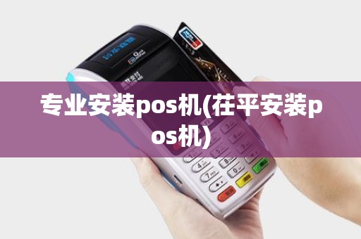 专业安装pos机(茌平安装pos机)