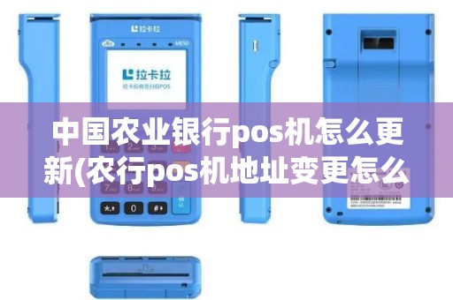 中国农业银行pos机怎么更新(农行pos机地址变更怎么处理)