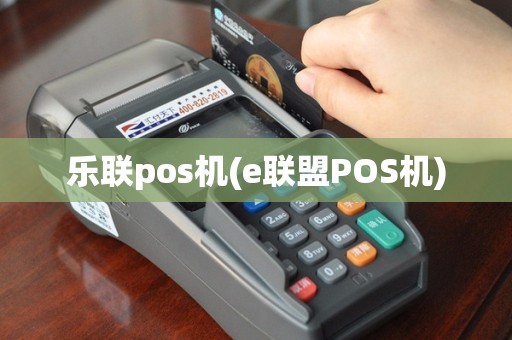 乐联pos机(e联盟POS机)