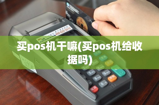 买pos机干嘛(买pos机给收据吗)