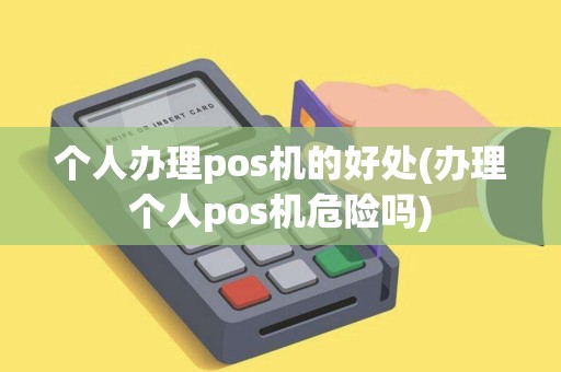 个人办理pos机的好处(办理个人pos机危险吗)