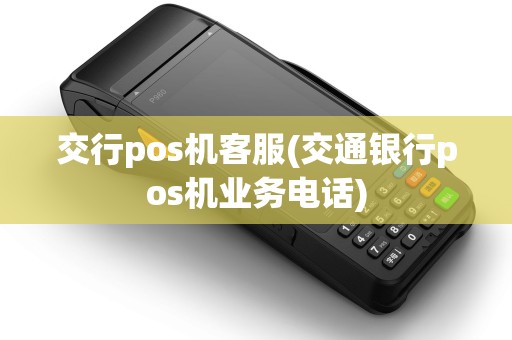 交行pos机客服(交通银行pos机业务电话)