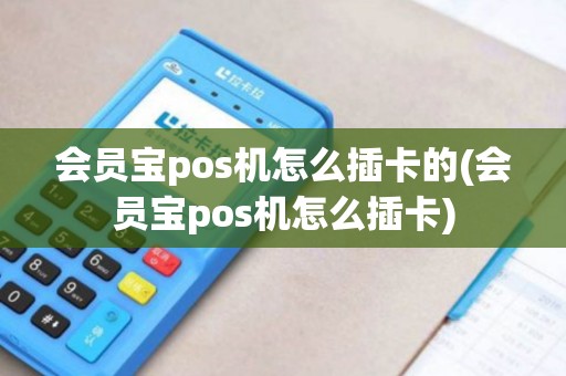 会员宝pos机怎么插卡的(会员宝pos机怎么插卡)