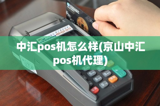 中汇pos机怎么样(京山中汇pos机代理)