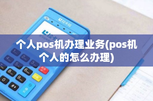 个人pos机办理业务(pos机个人的怎么办理)