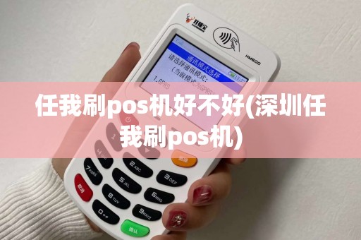 任我刷pos机好不好(深圳任我刷pos机)
