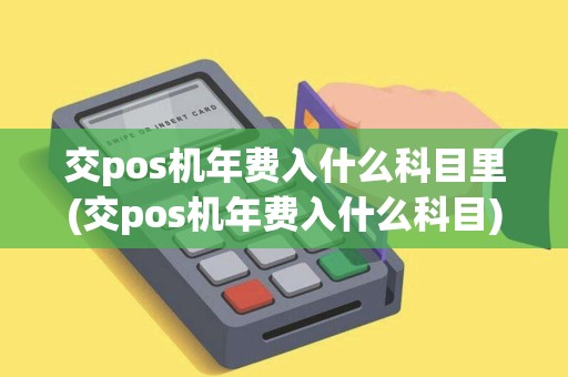 交pos机年费入什么科目里(交pos机年费入什么科目)