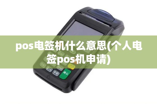 pos电签机什么意思(个人电签pos机申请)