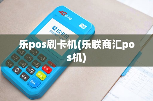 乐pos刷卡机(乐联商汇pos机)