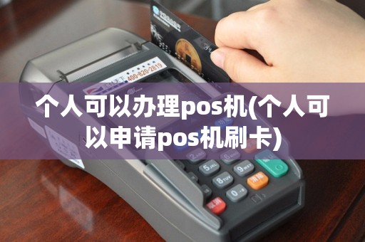 个人可以办理pos机(个人可以申请pos机刷卡)