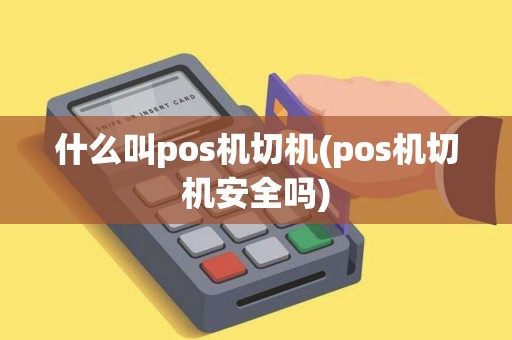 什么叫pos机切机(pos机切机安全吗)