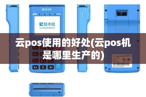 云pos使用的好处(云pos机是哪里生产的)