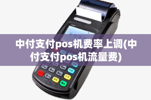 中付支付pos机费率上调(中付支付pos机流量费)