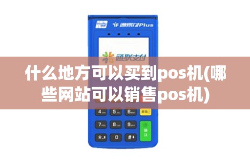 什么地方可以买到pos机(哪些网站可以销售pos机)