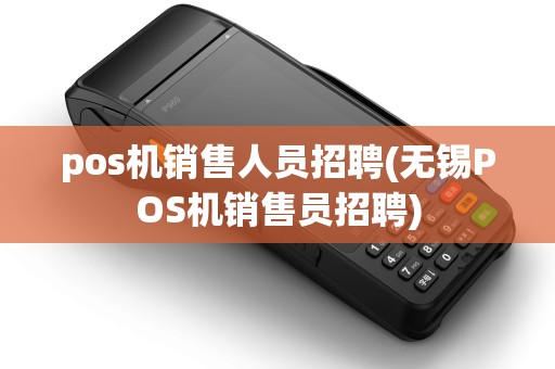 pos机销售人员招聘(无锡POS机销售员招聘)