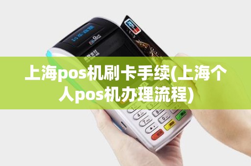 上海pos机刷卡手续(上海个人pos机办理流程)