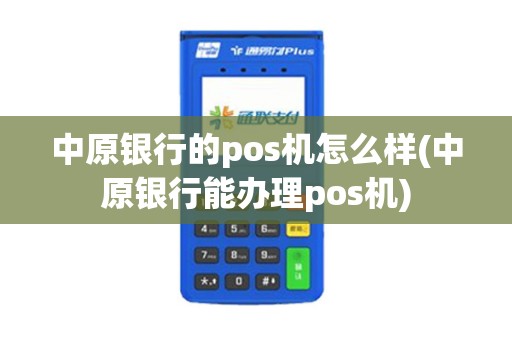中原银行的pos机怎么样(中原银行能办理pos机)