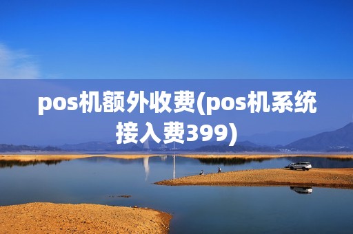 pos机额外收费(pos机系统接入费399)