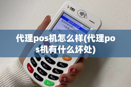 代理pos机怎么样(代理pos机有什么坏处)