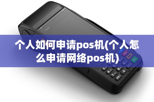 个人如何申请pos机(个人怎么申请网络pos机)