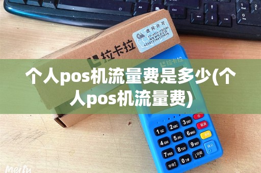 个人pos机流量费是多少(个人pos机流量费)