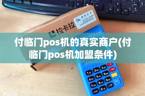 付临门pos机的真实商户(付临门pos机加盟条件)