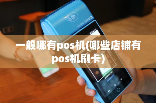 一般哪有pos机(哪些店铺有pos机刷卡)