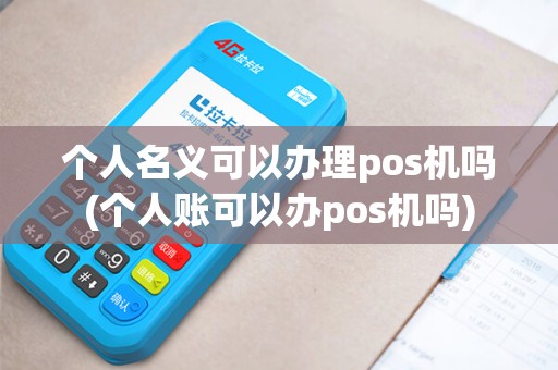 个人名义可以办理pos机吗(个人账可以办pos机吗)