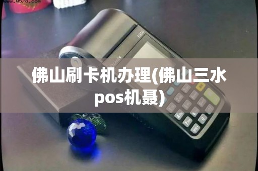 佛山刷卡机办理(佛山三水pos机聂)