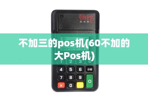 不加三的pos机(60不加的大Pos机)