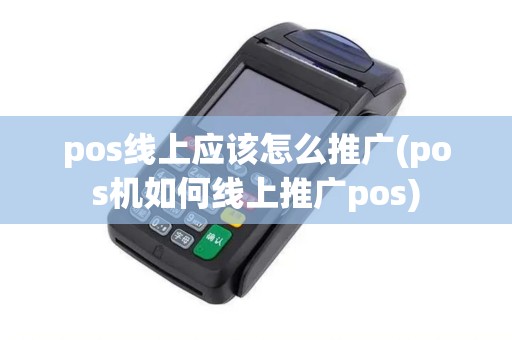 pos线上应该怎么推广(pos机如何线上推广pos)